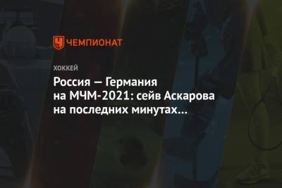 Ярослав Аскаров - Россия — Германия на МЧМ-2021: сейв Аскарова на последних минутах при счёте 2:1 - championat.com