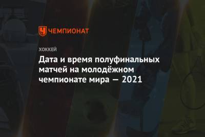 Василий Пономарев - Ярослав Аскаров - Данил Башкиров - Дата и время полуфинальных матчей на молодёжном чемпионате мира — 2021 - championat.com - США - Швеция - Финляндия - Канада - Чехия - Словакия