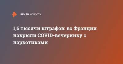Жеральд Дарманен - 1,6 тысячи штрафов: во Франции накрыли COVID-вечеринку с наркотиками - ren.tv - Франция