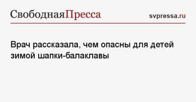 Татьяна Буцкая - Врач рассказала, чем опасны для детей зимой шапки-балаклавы - svpressa.ru