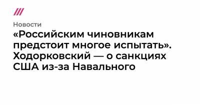 Дональд Трамп - Джо Байден - «Российским чиновникам предстоит многое испытать». Ходорковский — о санкциях США из-за Навального - tvrain.ru - США
