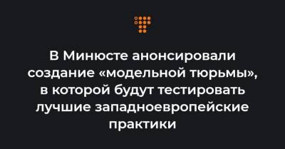 Денис Малюська - В Минюсте анонсировали создание «модельной тюрьмы», в которой будут тестировать лучшие западноевропейские практики - hromadske.ua - Киев - Львов