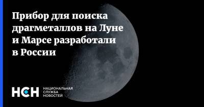 Прибор для поиска драгметаллов на Луне и Марсе разработали в России - nsn.fm