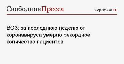 ВОЗ: за последнюю неделю от коронавируса умерло рекордное количество пациентов - svpressa.ru - США - Англия - Бразилия