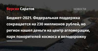 Бюджет-2021. Федеральная поддержка сокращается на 230 миллионов рублей, но регион нашел деньги на центр агломерации, парк покорителей космоса и велодорожку - nversia.ru - Саратовская обл.
