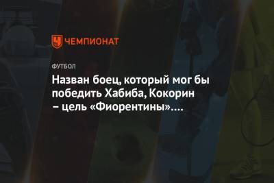 Александр Кокорин - Назван боец, который мог бы победить Хабиба, Кокорин – цель «Фиорентины». Главное к утру - championat.com - Англия - Краснодар - Белоруссия