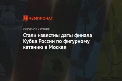 Александр Горшков - Кирилл Алешин - Петр Гуменник - Александр Галлямов - Анастасий Мишин - Камил Валиев - Стали известны даты финала Кубка России по фигурному катанию в Москве - championat.com - Москва - Нижний Новгород