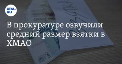 В прокуратуре озвучили средний размер взятки в ХМАО - ura.news - Югра