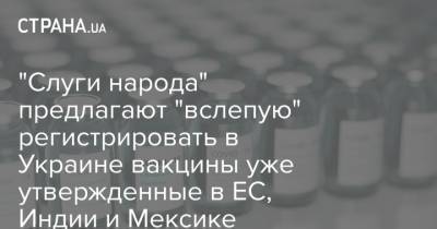 "Слуги народа" предлагают "вслепую" регистрировать в Украине вакцины уже утвержденные в ЕС, Индии и Мексике - strana.ua - США - Мексика