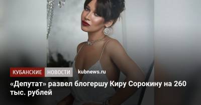 «Депутат» развел блогершу Киру Сорокину на 260 тыс. рублей - kubnews.ru - Сочи