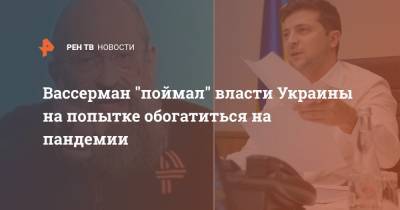 Владимир Зеленский - Анатолий Вассерман - Вассерман "поймал" власти Украины на попытке обогатиться на пандемии - ren.tv - Украина - Киев