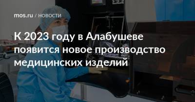 Владимир Ефимов - Александр Прохоров - К 2023 году в Алабушеве появится новое производство медицинских изделий - mos.ru - Москва