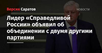 Сергей Миронов - Лидер «Справедливой России» объявил об объединении с двумя другими партиями - nversia.ru