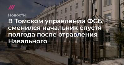 Алексей Навальный - В Томском управлении ФСБ сменился начальник спустя полгода после отравления Навального - tvrain.ru - Москва - Челябинская обл. - Челябинск - Омск - Томск - Томская обл.