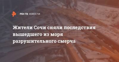 Жители Сочи сняли последствия вышедшего из моря разрушительного смерча - ren.tv - Сочи - Адлер