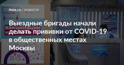 Анастасий Раков - Анастасия Ракова - Выездные бригады начали делать прививки от COVID-19 в общественных местах Москвы - mos.ru - Москва - Columbus