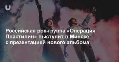 Российская рок-группа «Операция Пластилин» выступит в Минске с презентацией нового альбома - news.tut.by - Москва - Минск