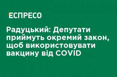 Михаил Радуцкий - Радуцкий: Депутаты примут отдельный закон, чтобы использовать вакцину от COVID - ru.espreso.tv - США