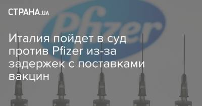 Италия пойдет в суд против Pfizer из-за задержек с поставками вакцин - strana.ua - США - Италия - Европа