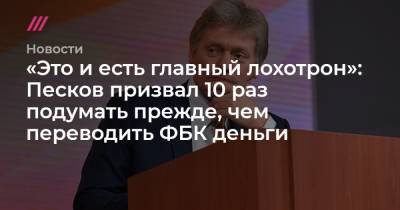 Владимир Путин - «Это и есть главный лохотрон»: Песков призвал 10 раз подумать прежде, чем переводить ФБК деньги - tvrain.ru