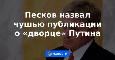 Алексей Навальный - Песков назвал чушью публикации о «дворце» Путина - news.mail.ru