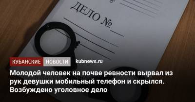 Молодой человек на почве ревности вырвал из рук девушки мобильный телефон и скрылся. Возбуждено уголовное дело - kubnews.ru - Сочи - респ. Кабардино-Балкария