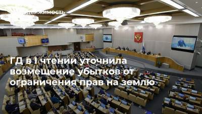 ГД в I чтении уточнила возмещение убытков от ограничения прав на землю - realty.ria.ru - Москва
