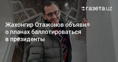 Жахонгир Отажонов заявил о планах баллотироваться в президенты - gazeta.uz - Узбекистан