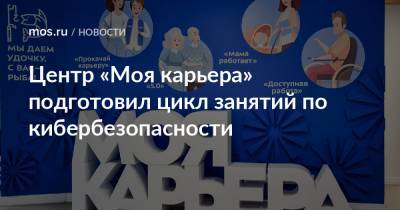 Центр «Моя карьера» подготовил цикл занятий по кибербезопасности - mos.ru