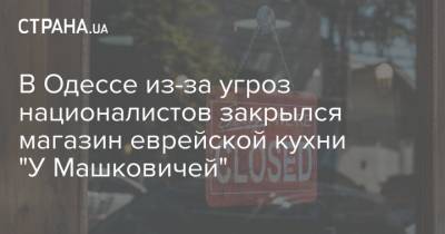 В Одессе из-за угроз националистов закрылся магазин еврейской кухни "У Машковичей" - strana.ua - Одесса - Новости Одессы