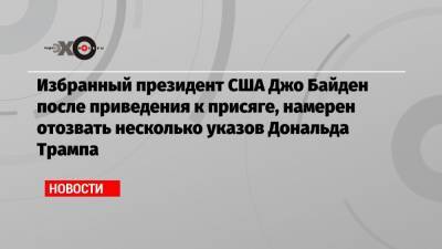 Дональд Трамп - Джо Байден - Избранный президент США Джо Байден после приведения к присяге, намерен отозвать несколько указов Дональда Трампа - echo.msk.ru - США - Мексика