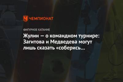 Алина Загитова - Евгения Медведева - Александр Жулин - Александр Горшков - Павел Левкович - Жулин — о командном турнире: Загитова и Медведева могут лишь сказать «соберись и катайся» - championat.com - Москва