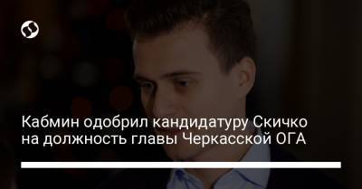 Владимир Зеленский - Александр Скичко - Кабмин одобрил кандидатуру Скичко на должность главы Черкасской ОГА - liga.net - Киев - Черкасская обл. - Черкассы