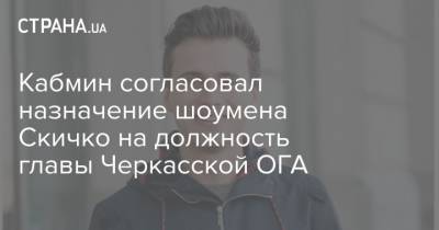 Владимир Зеленский - Александр Скичко - Кабмин согласовал назначение шоумена Скичко на должность главы Черкасской ОГА - strana.ua - Киев - Черкасская обл.