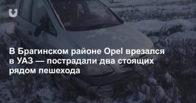 В Брагинском районе Opel врезался в УАЗ — пострадали два стоящих рядом пешехода - news.tut.by - район Брагинский