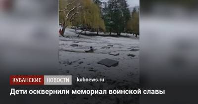 Дети осквернили мемориал воинской славы - kubnews.ru - Сочи