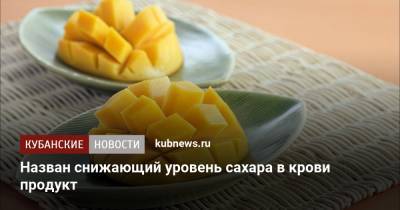 Назван снижающий уровень сахара в крови продукт - kubnews.ru