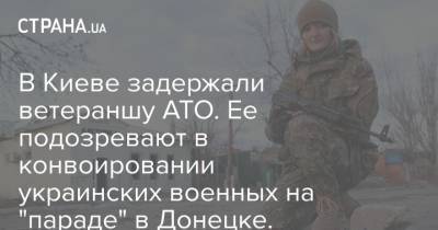 В Киеве задержали ветераншу АТО. Ее подозревают в конвоировании украинских военных на "параде" в Донецке. Фото - strana.ua - Киев - ДНР - Донецк - ЛНР