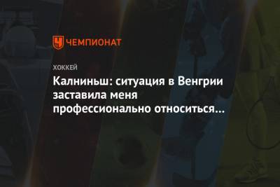Калниньш: ситуация в Венгрии заставила меня профессионально относиться к своему делу - championat.com - Белоруссия - Венгрия