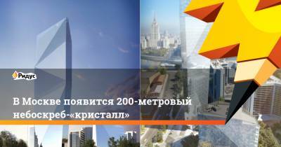 Сергей Кузнецов - В Москве появится 200-метровый небоскреб-«кристалл» - ridus.ru - Москва