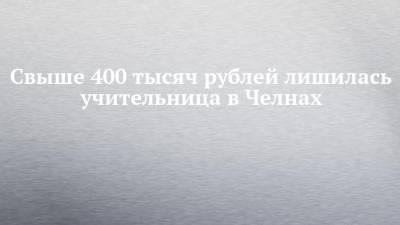 Свыше 400 тысяч рублей лишилась учительница в Челнах - chelny-izvest.ru