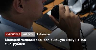 Молодой человек обокрал бывшую жену на 100 тыс. рублей - kubnews.ru - Краснодар