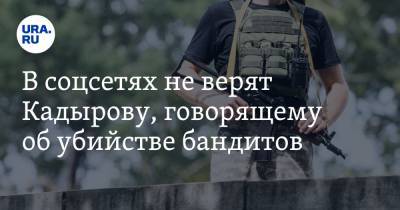 Рамзан Кадыров - В соцсетях не верят Кадырову, говорящему об убийстве бандитов. «Они хоть знали, что боевики?» - ura.news - респ. Чечня