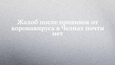 Александр Попов - Жалоб после прививок от коронавируса в Челнах почти нет - chelny-izvest.ru - Набережные Челны