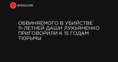 Обвиняемого в убийстве 11-летней Даши Лукьяненко приговорили к 15 годам тюрьмы - bykvu.com - Одесса