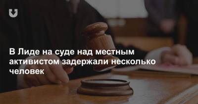 В Лиде на суде над местным активистом задержали несколько человек - news.tut.by - Гродненская обл.