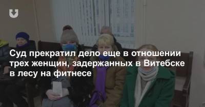 Суд прекратил дело еще в отношении трех женщин, задержанных в Витебске в лесу на фитнесе - news.tut.by - Витебск