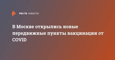 В Москве открылись новые передвижные пункты вакцинации от COVID - ren.tv - Москва