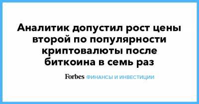 Аналитик допустил рост цены второй по популярности криптовалюты после биткоина в семь раз - forbes.ru