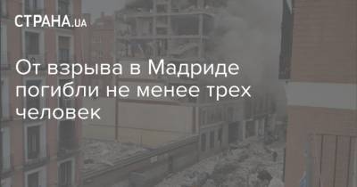 От взрыва в Мадриде погибли не менее трех человек - strana.ua - Испания - Мадрид - Неаполь